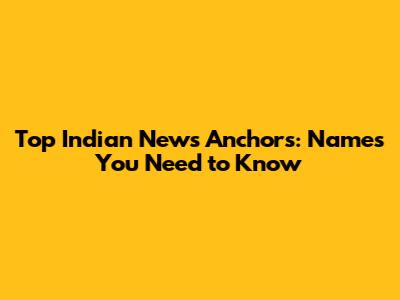 Top Indian News Anchors: Names You Need to Know