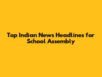 Top Indian News Headlines for School Assembly