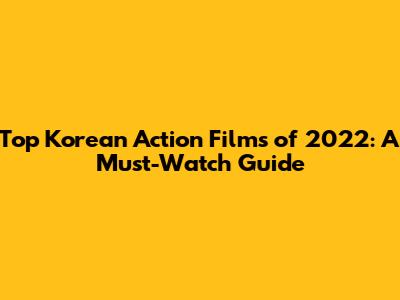 Top Korean Action Films of 2022: A Must-Watch Guide
