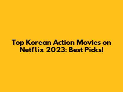 Top Korean Action Movies on Netflix 2023: Best Picks!