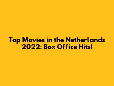 Top Movies in the Netherlands 2022: Box Office Hits!