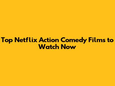 Top Netflix Action Comedy Films to Watch Now