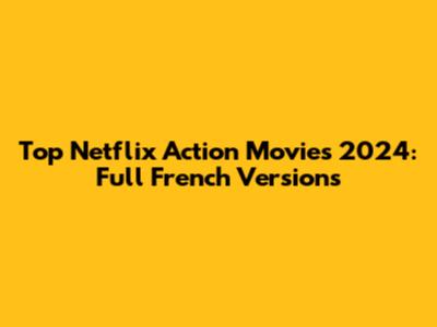 Top Netflix Action Movies 2024: Full French Versions