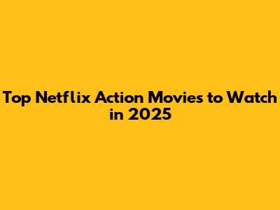 Top Netflix Action Movies to Watch in 2025