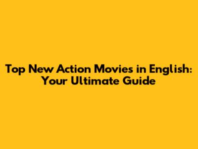 Top New Action Movies in English: Your Ultimate Guide