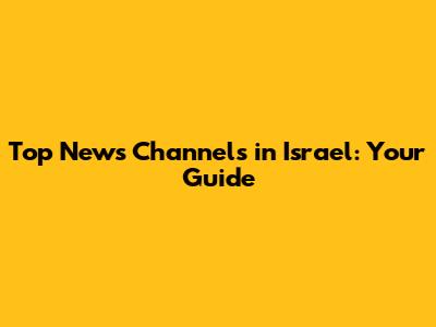 Top News Channels in Israel: Your Guide