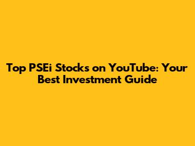 Top PSEi Stocks on YouTube: Your Best Investment Guide