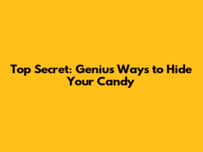 Top Secret: Genius Ways to Hide Your Candy