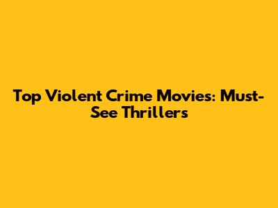 Top Violent Crime Movies: Must-See Thrillers