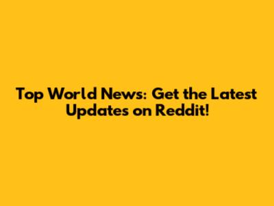 Top World News: Get the Latest Updates on Reddit!