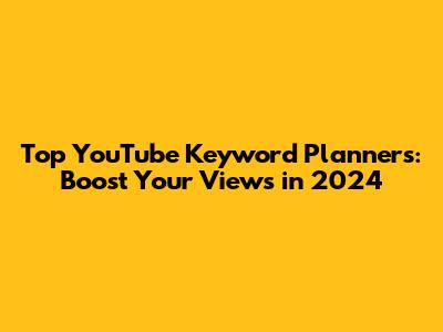 Top YouTube Keyword Planners: Boost Your Views in 2024