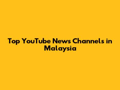 Top YouTube News Channels in Malaysia