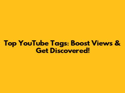 Top YouTube Tags: Boost Views & Get Discovered!