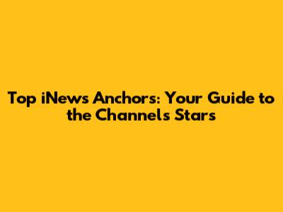 Top iNews Anchors: Your Guide to the Channel's Stars