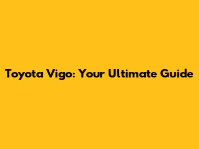 Toyota Vigo: Your Ultimate Guide