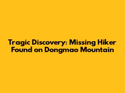 Tragic Discovery: Missing Hiker Found on Dongmao Mountain