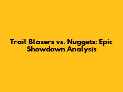 Trail Blazers vs. Nuggets: Epic Showdown Analysis