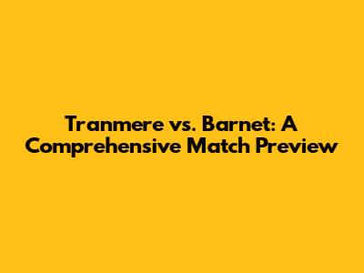 Tranmere vs. Barnet: A Comprehensive Match Preview