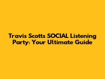 Travis Scott's SOCIAL Listening Party: Your Ultimate Guide