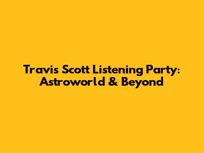 Travis Scott Listening Party: Astroworld & Beyond