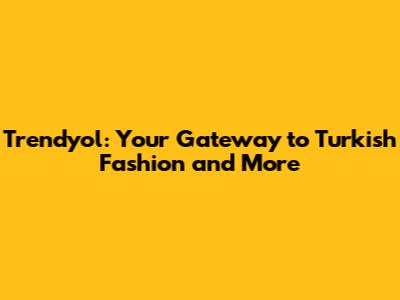 Trendyol: Your Gateway to Turkish Fashion and More