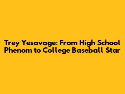 Trey Yesavage: From High School Phenom to College Baseball Star