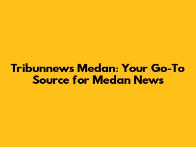 Tribunnews Medan: Your Go-To Source for Medan News