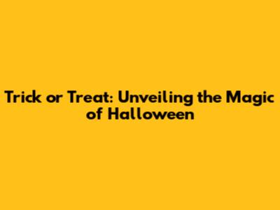 Trick or Treat: Unveiling the Magic of Halloween