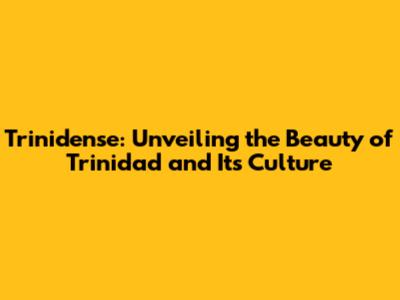 Trinidense: Unveiling the Beauty of Trinidad and Its Culture