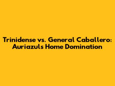 Trinidense vs. General Caballero: Auriazul's Home Domination