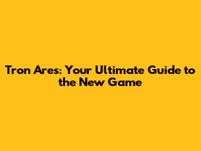 Tron Ares: Your Ultimate Guide to the New Game