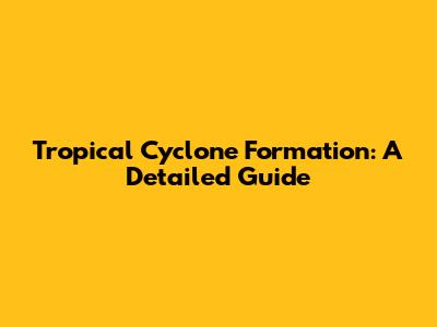 Tropical Cyclone Formation: A Detailed Guide
