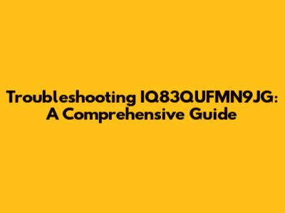 Troubleshooting IQ83QUFMN9JG: A Comprehensive Guide