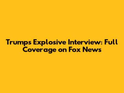 Trump's Explosive Interview: Full Coverage on Fox News