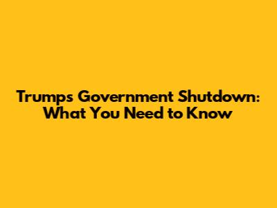 Trump's Government Shutdown: What You Need to Know