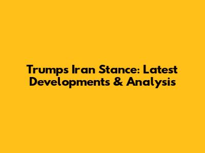 Trump's Iran Stance: Latest Developments & Analysis