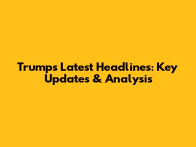 Trump's Latest Headlines: Key Updates & Analysis