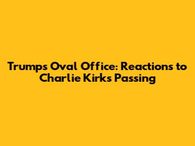 Trump's Oval Office: Reactions to Charlie Kirk's Passing