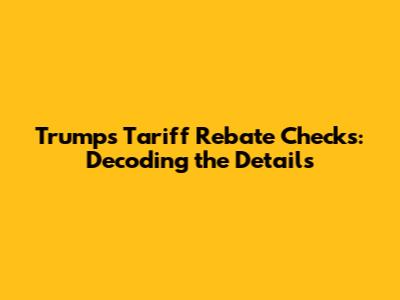 Trump's Tariff Rebate Checks: Decoding the Details