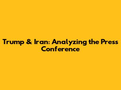 Trump & Iran: Analyzing the Press Conference
