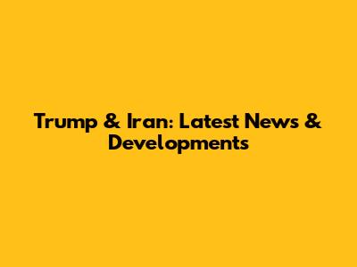 Trump & Iran: Latest News & Developments