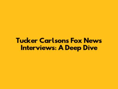 Tucker Carlson's Fox News Interviews: A Deep Dive