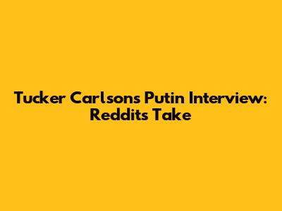Tucker Carlson's Putin Interview: Reddit's Take