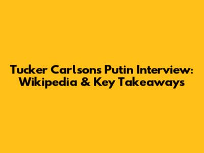 Tucker Carlson's Putin Interview: Wikipedia & Key Takeaways