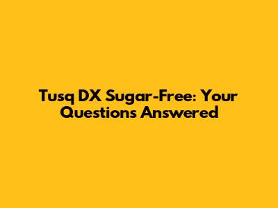 Tusq DX Sugar-Free: Your Questions Answered