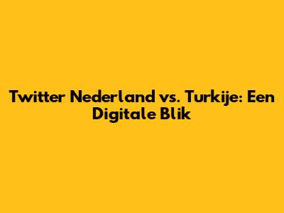 Twitter Nederland vs. Turkije: Een Digitale Blik
