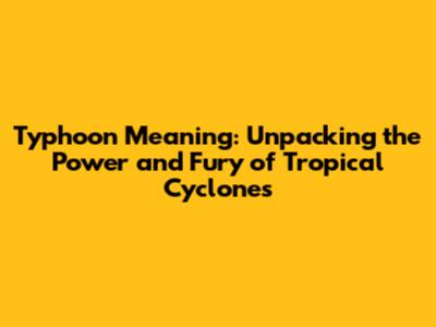 Typhoon Meaning: Unpacking the Power and Fury of Tropical Cyclones