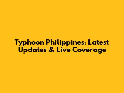 Typhoon Philippines: Latest Updates & Live Coverage