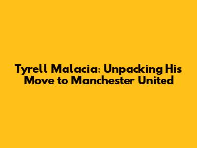 Tyrell Malacia: Unpacking His Move to Manchester United