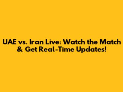 UAE vs. Iran Live: Watch the Match & Get Real-Time Updates!